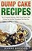 Dump Cake Recipes: Top 32 Insanely Delicious, Quick & Easy Dump Cakes To Keep You Satisfied Throughout Your Busy Day (Dump Recipes Series 1)