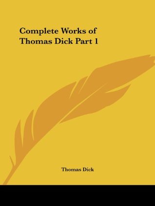 Complete Works of Thomas Dick Part 1 (Paperback)