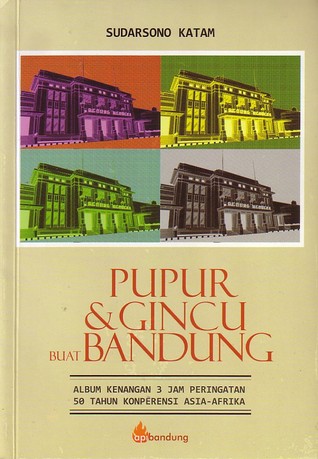 Pupur & Gincu Buat Bandung : Album Kenangan 3 Jam Peringatan 50 Tahun Konperensi Asia Afrika.