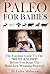 PALEO FOR BABIES: THE ESSENTIAL GUIDE TO THE "MUST KNOWS" BEFORE YOU BEGIN THE BABY-LED WEANING PROCESS! (Paleo Made Painless Book 4)