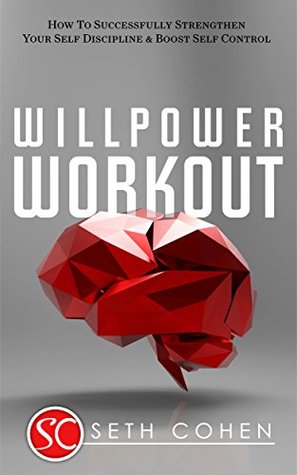 Willpower Workout: How To Successfully Strengthen Your Self Discipline & Boost Self Control (Kindle Edition)