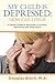 My Child is Depressed: How Can I Help?: A Parent's Guide to Depression in Children, Adolescents and Young Adults