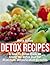 Detox Recipes: A How-To Detox Book on Using the Detox Diet for Maximum Detoxification Benefits