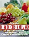 Detox Recipes: A How-To Detox Book on Using the Detox Diet for Maximum Detoxification Benefits