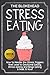 Stress Eating: How to Handle the Stress Triggers that Lead to Emotional Eating, Stress Eating and Binge Eating & Beat It Now!