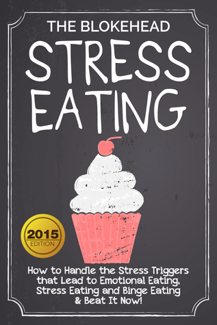 Stress Eating: How to Handle the Stress Triggers that Lead to Emotional Eating, Stress Eating and Binge Eating & Beat It Now!