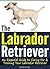 The Labrador Retriever: An Essential Guide to Caring For and Training Your Labrador Retriever ( How to Train a Labrador Retriever | Labrador Training Tips )