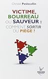 Victime, Bourreau ou Sauveur : Comment sortir du piège? Victime, Bourreau ou Sauveur : Comment sortir du piège?
