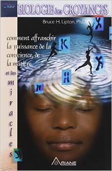 Biologie des Croyances: Comment affranchir la puissance de la conscience, de la matière et des miracles