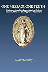 One Message One Truth: The Prophecies of the Blessed Virgin at Fatima, Lourdes, Akita and Other Approved Apparitions