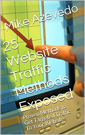 25 Website Traffic Methods Exposed: Proven Methods to Get Targeted Traffic To Your Website (Proven Website Traffic Methods)