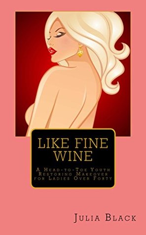 Like Fine Wine: A Head-to-Toe Youth Restoring Makeover for Ladies Over Forty