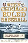 When Chicago Ruled Baseball: The Cubs-White Sox World Series of 1906 When Chicago Ruled Baseball: The Cubs-White Sox World Series of 1906