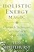 Holistic Energy Magic: Charms & Techniques for Creating a Magical Life