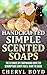 Handcrafted Simple Scented Soaps: The Ultimate DIY Soapmaking Guide for Scrumptious Soaps You'll Want to Share