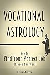 Vocational Astrology: How To Find Your Perfect Job Through Your Chart (How To Find Your Passion & Calling)