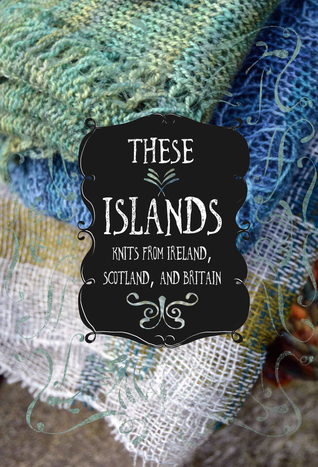 These Islands: Knits from Ireland, Scotland, and England