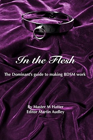 In the Flesh: The Dominant's guide to making BDSM work (Kindle Edition)