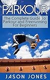 Parkour: The Complete Guide To Parkour and Freerunning For Beginners Parkour: The Complete Guide To Parkour and Freerunning For Beginners