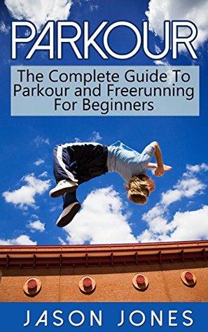 Parkour: The Complete Guide To Parkour and Freerunning For Beginners