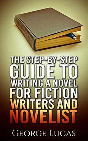 The Step-By-Step Guide to Writing a Novel for Fiction Writers and Novelist (Kindle Edition)