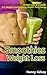 Smoothies for Weight Loss: 55 Delicious Smoothies For Weight Loss, Detoxing , Health And Keep You Healthy