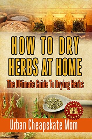 How To Dry Herbs At Home: The Ultimate Guide To Drying Herbs (Kindle Edition)