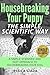 Housebreaking Your Puppy the Simple, Scientific Way: A simple, scientific and fast approach to housebreaking your dog (Dog Training)
