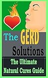 GERD: Solutions: The Ultimate - Acid Reflux - Heartburn - Natural Cures Guide ((GERD diet, Gastrointestinal, Gastritis))
