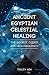 Ancient Egyptian Celestial Healing: The Source Codes for High Frequency