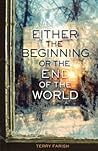 Either the Beginning or the End of the World by Terry Farish Either the Beginning or the End of the World by Terry Farish