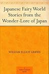 Japanese Fairy World Stories from the Wonder-Lore of Japan by William Elliot Griffis