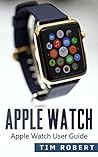 Apple Watch: Apple Watch User Guide for Software, App, and More! (apps, ios, iphone 6, galaxy s6, watch os, siri, mac os)