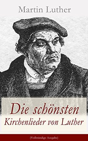 Die schönsten Kirchenlieder von Luther (Vollständige Ausgabe): Gesammelte Gedichte: Ach Gott, vom Himmel sieh darein + Nun bitten wir den Heiligen Geist ... der Unweisen Mund...