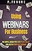 Using Webinars For Business by P. Teague