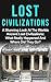 Lost Civilizations Of Our World: A Stunning Look At The Worlds Ancient Lost Civilizations: What Really Happened And Where Did They Go? (Lost Civilizations, ... City, Lost Civilizations Of Our World,)