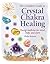 Crystal Chakra Healing: Energy medicine for mind, body and spirit