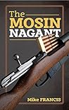 The Mosin Nagant: Complete Buyers and Shooters Guide to Owning, Collecting, and Converting the Most Battle Proven Weapon in History! Secrets of the Mosin Nagant You Need to Know! The Mosin Nagant: Complete Buyers and Shooters Guide to Owning, Collecting, and Converting the Most Battle Proven Weapon in History! Secrets of the Mosin Nagant You Need to Know!
