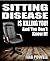 SITTING DISEASE IS KILLING YOU And You Don't Know It! (All Good Health! - Sitting Disease Book 9)
