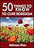 50 Things to Know To Cure Boredom: Things you can do get rid of boredom (50 Things to Know Life Book 2)