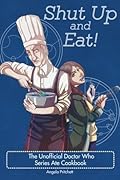 Shut Up and Eat! The Unofficial Doctor Who Series Ate Cookbook