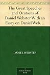 The Great Speeches and Orations of Daniel Webster With an Essay on Daniel Webster as a Master of English Style