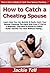 How to Catch a Cheating Spouse: Learn How You Can Quickly & Easily Catch Your Spouse Cheating The Right Way Even If You're a Beginner, This New & Simple ... Guide Teaches You How Without Failing