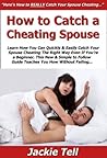 How to Catch a Cheating Spouse: Learn How You Can Quickly & Easily Catch Your Spouse Cheating The Right Way Even If You're a Beginner, This New & Simple ... Guide Teaches You How Without Failing