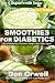 Smoothies for Diabetics: 85+ Recipes of Blender Recipes: Diabetic & Sugar-Free Cooking, Heart Healthy Cooking, Detox Cleanse Diet, Smoothies for Weight ... weight loss-detox smoothie recipes Book 54)