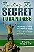 Finding the Secret to Happiness: My journey to finding what makes us happy, what keeps us happy, and how to get more out of life