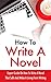 HOW TO WRITE A NOVEL: The Simple Steps To Writing - How To Write Fiction, Creative Writing Textbook, How To Become An Author & How To Sell Your Book (How ... Fiction How To, Creating Book Ideas)
