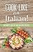 Cook Like An Italian! Authentic, Healthy And Delicious Recipes Cookbook