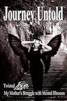 Journey Untold My Mother's Struggle with Mental Illnesses: Bipolar, paranoid schizophrenia, or other forms of mental illness is debilitating for everyone including the families left to try to cope