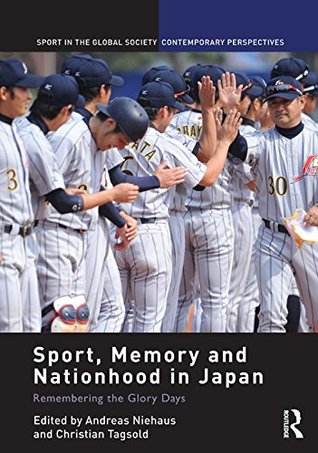 Sport, Memory and Nationhood in Japan: Remembering the Glory Days (Sport in the Global Society – Contemporary Perspectives)